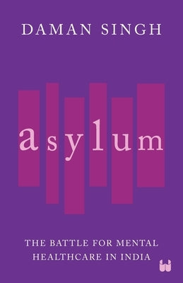 Asylum: The Battle for Mental Healthcare in India by Singh, Daman