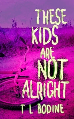 These Kids Are Not Alright by Bodine, T. L.