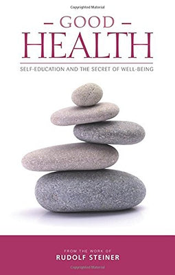 Good Health: Self-Education and the Secret of Well-Being by Steiner, Rudolf