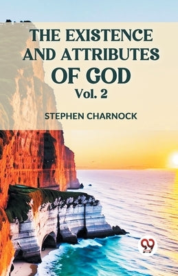 The Existence And Attributes Of God Vol. 2 by Charnock, Stephen