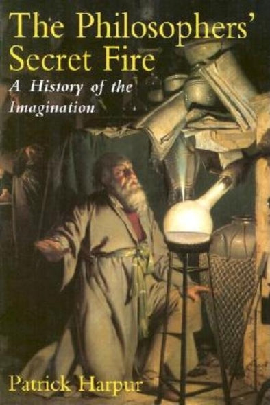 The Philosopher's Secret Fire: A History of the Imagination by Harpur, Patrick