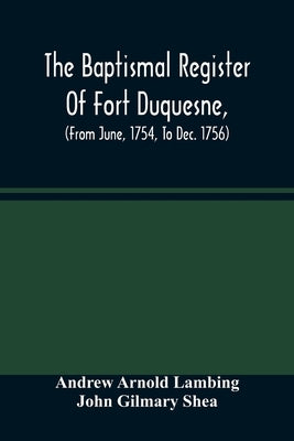 The Baptismal Register Of Fort Duquesne, (From June, 1754, To Dec. 1756) by Arnold Lambing, Andrew