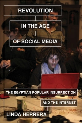 Revolution in the Age of Social Media: The Egyptian Popular Insurrection and the Internet by Herrera, Linda