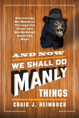 And Now We Shall Do Manly Things by Heimbuch, Craig