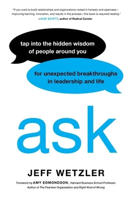 Ask: Tap Into the Hidden Wisdom of People Around You for Unexpected Breakthroughs in Leadership and Life by Wetzler, Jeff