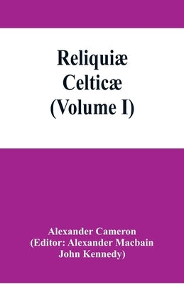 Reliquiæ celticæ; texts, papers and studies in Gaelic literature and philology (Volume I) by Cameron, Alexander