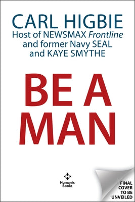 Be a Man: Mentally Tough, Physically Strong, Morally Straight, and Financially Independent by Higbie, Carl