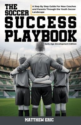 The Soccer Success Playbook: A Step By Step Guide Through the Youth Soccer Landscape Early Age Development Edition by Eric, Matthew
