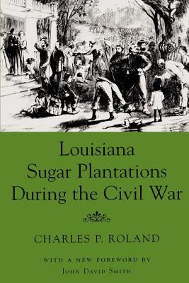 Louisiana Sugar Plantations During the Civil War by Roland, Charles P.
