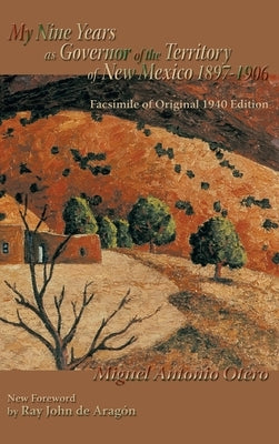 My Nine Years as Governor of the Territory of New Mexico, 1897-1906: Facsimile of Original 1940 Edition; New Foreword by Ray John de Aragon by Otero, Miguel Antonio