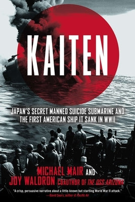 Kaiten: Japan's Secret Manned Suicide Submarine and the First American Ship It Sank in WWII by Mair, Michael