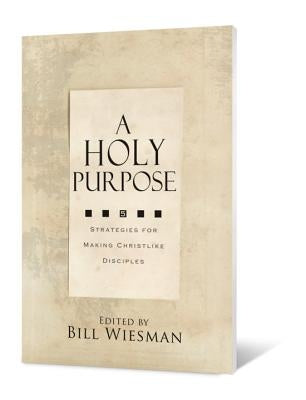 A Holy Purpose: Five Strategies for Making Christlike Disciples by Wiesman, Bill