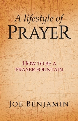A Lifestyle of Prayer: How To Be a Prayer Fountain by Benjamin, Joe