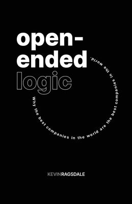 Open-Ended Logic: Why the Best Companies in the World are the Best Companies in the World by Ragsdale, Kevin