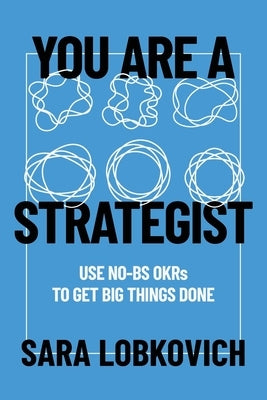 You Are A Strategist: Use No-BS OKRs to Get Big Things Done by Lobkovich, Sara