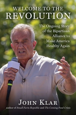 Welcome to the Revolution: The Ongoing Story of the Bipartisan Alliance to Make America Healthy Again by Klar, John