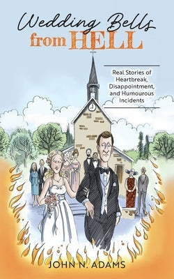 Wedding Bells from Hell: Real Stories of Heartbreak, Disappointment, and Humourous Incidents by Adams, John N.