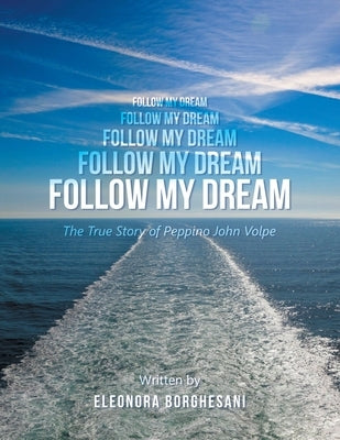 Follow My Dream: The True Story of Peppino John Volpe by Borghesani, Eleonora