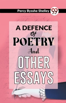 A Defence Of Poetry And Other Essays by Bysshe, Shelley Percy