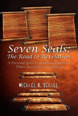 Seven Seals: The Road to Revelation: A Personal Quest to Understanding End Times According to Scripture by Schall, Michael R.