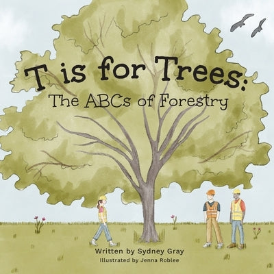 T is for Trees: The ABCs of Forestry by Gray, Sydney