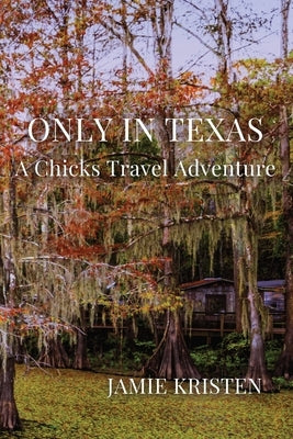 Only in Texas: A Chicks Travel Adventure by Kristen, Jamie