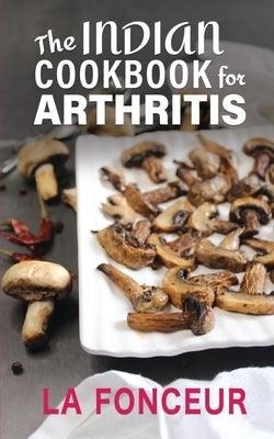 The Indian Cookbook for Arthritis (Black and White Edition): Delicious Anti-Inflammatory Indian Vegetarian Recipes to Reduce Pain by Fonceur, La