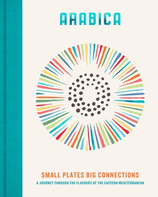 Arabica: Small Plates, Big Connections: A Journey Through the Flavours of the Eastern Mediterranean by Walters, James