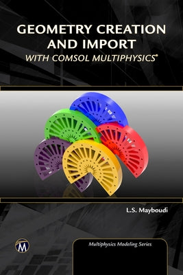 Geometry Creation and Import with Comsol Multiphysics by Mayboudi, Layla S.