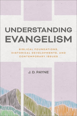 Understanding Evangelism: Biblical Foundations, Historical Developments, and Contemporary Issues by Payne, J. D.