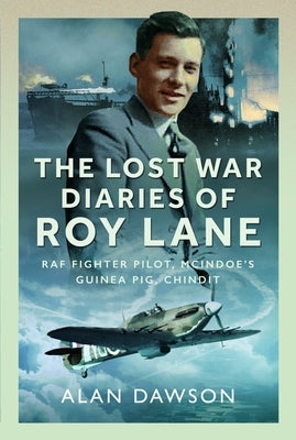 The Lost War Diaries of Roy Lane: RAF Fighter Pilot, McIndoe's Guinea Pig, Chindit by Dawson, Alan