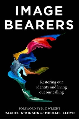 Image Bearers: Restoring Our Identity and Living Out Our Calling by Atkinson, Rachel
