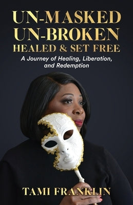 Un-Masked, Un-Broken, Healed & Set Free: A Journey of Healing, Liberation, and Redemption by Franklin, Tami