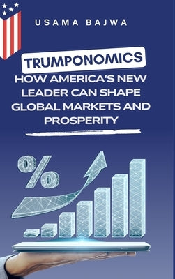 Trumponomics: How America's New Leader Can Shape Global Markets and Prosperity by Bajwa, Usama