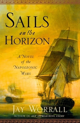 Sails on the Horizon: A Novel of the Napoleonic Wars by Worrall, Jay