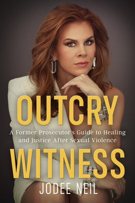 Outcry Witness: A Former Prosecutor's Guide to Healing and Justice After Sexual Violence by Neil, Jodee