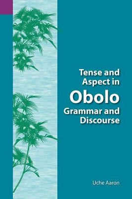 Tense and Aspect of Obolo Grammar and Discourse by Aaron, Uche Ekereawaji