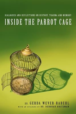 Inside the Parrot Cage: Dialogues and Reflections on History and Trauma by Wever-Rabehl, Gerda