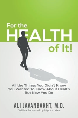 For The Health Of It!: All the Things You Didn't Know You Wanted to Know About Health But Now You Do by Javanbakht, Ali
