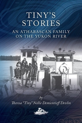 Tiny's Stories: An Athabascan Family on the Yukon River by Demientieff Devlin, Theresa Tiny