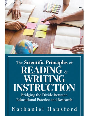 The Scientific Principles of Reading and Writing Instruction: Bridging the Divide Between Educational Practice and Research (Evidence-Based Strategies by Hansford, Nathaniel