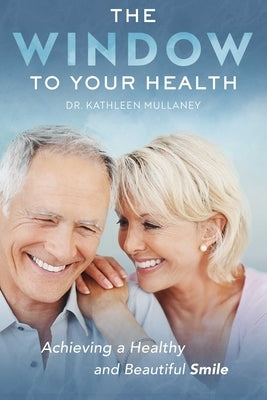 The Window to Your Health: Achieving a Healthy and Beautiful Smile by Mullaney, Kathleen