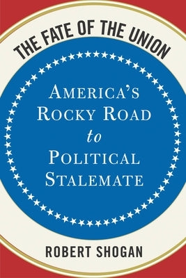 The Fate of the Union: America's Rocky Road to Political Stalemate by Shogan, Robert