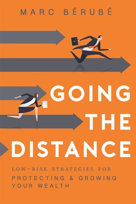 Going the Distance: Low-Risk Strategies for Protecting & Growing Your Wealth by BÃ©rubÃ©, Marc