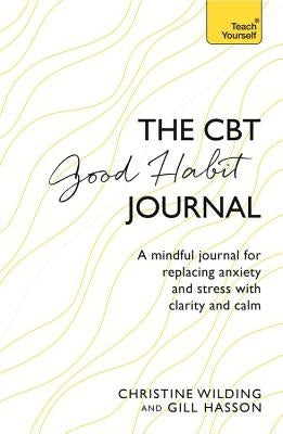 CBT Good Habit Journal: A Mindful Journal for Replacing Anxiety and Stress with Clarity and Calm by Wilding, Christine