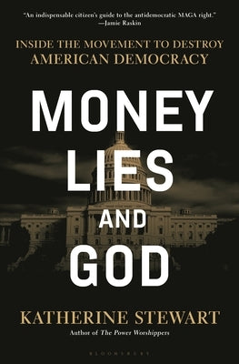 Money, Lies, and God: Inside the Movement to Destroy American Democracy by Stewart, Katherine