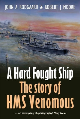 A Hard Fought Ship: The Story of HMS Venomous by Rodgaard, John A.