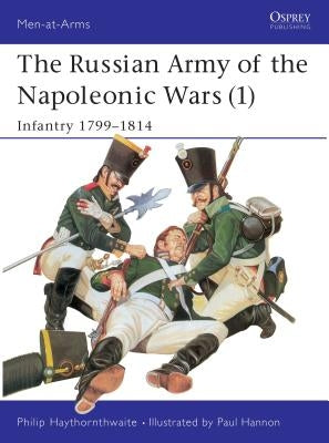The Russian Army of the Napoleonic Wars (1): Infantry 1799-1814 by Haythornthwaite, Philip