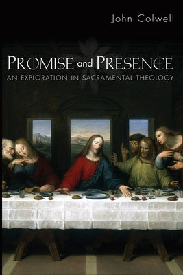 Promise and Presence: An Exploration of Sacramental Theology by Colwell, John E.