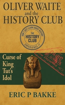 Oliver Waite and the History Club: Curse of King Tut's Idol by Bakke, Eric P.